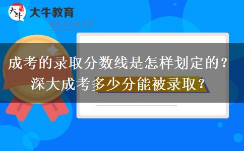 成考的錄取分數(shù)線是怎樣劃定的？深大成考多少分能被錄??？