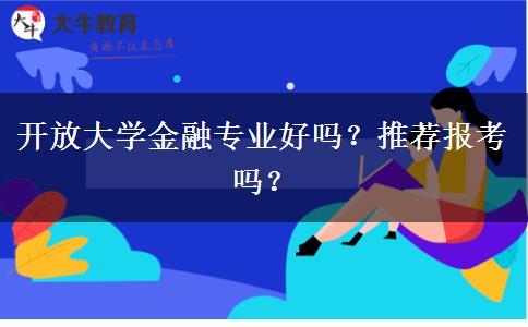 開放大學(xué)金融專業(yè)好嗎？推薦報考嗎？
