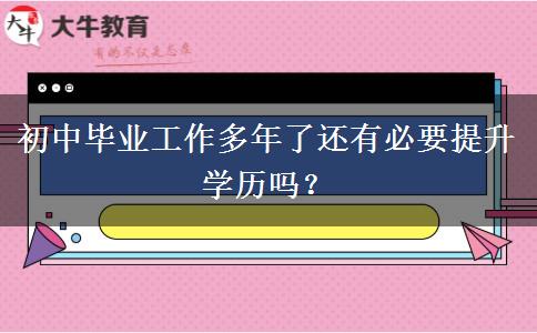 初中畢業(yè)工作多年了還有必要提升學(xué)歷嗎？