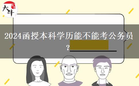 2024函授本科學(xué)歷能不能考公務(wù)員？