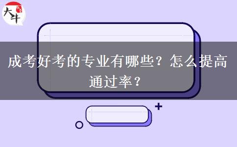 成考好考的專業(yè)有哪些？怎么提高通過率？