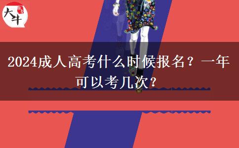2024成人高考什么時(shí)候報(bào)名？一年可以考幾次？