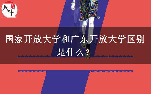 國(guó)家開放大學(xué)和廣東開放大學(xué)區(qū)別是什么？