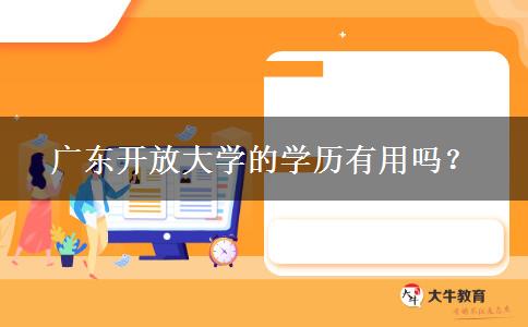 廣東開(kāi)放大學(xué)的學(xué)歷有用嗎？