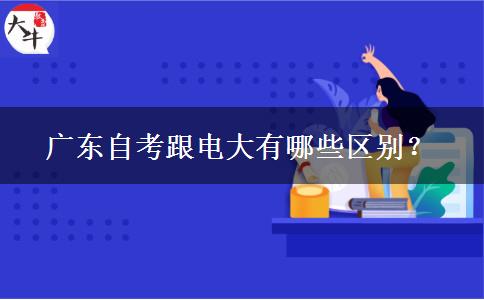 廣東自考跟電大有哪些區(qū)別？