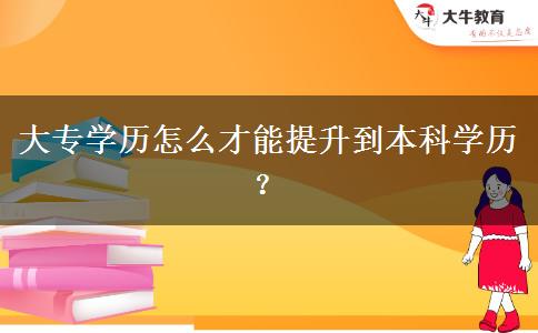 大專學歷怎么才能提升到本科學歷？