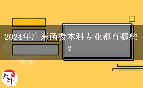 2024年廣東函授本科專業(yè)都有哪些？