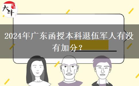 2024年廣東函授本科退伍軍人有沒(méi)有加分？