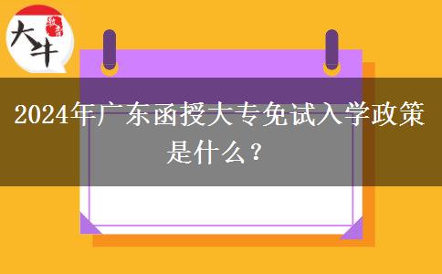 2024年廣東函授大專免試入學(xué)政策是什么？