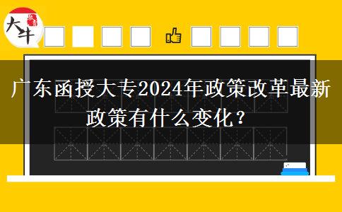 廣東函授大專2024年政策改革最新政策有什么變化？