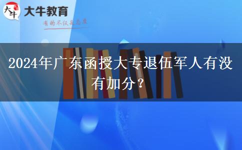 2024年廣東函授大專退伍軍人有沒有加分？