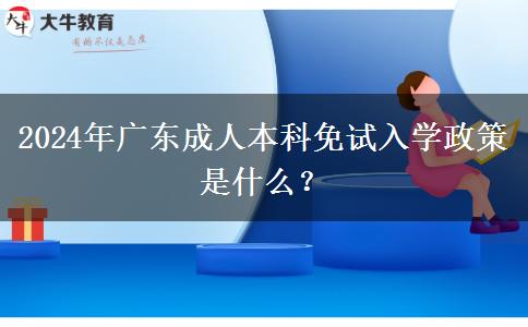 2024年廣東成人本科免試入學(xué)政策是什么？