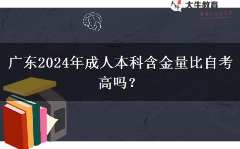 廣東2024年成人本科含金量比自考高嗎？