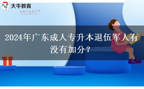 2024年廣東成人專升本退伍軍人有沒有加分？