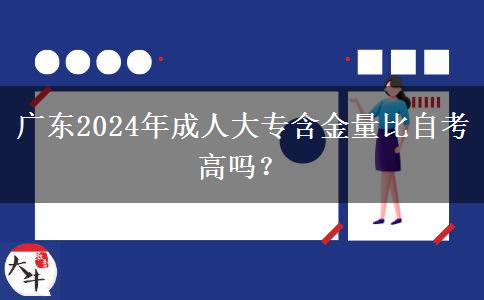 廣東2024年成人大專含金量比自考高嗎？