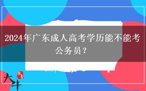 2024年廣東成人高考學(xué)歷能不能考公務(wù)員？