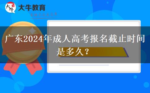 廣東2024年成人高考報(bào)名截止時(shí)間是多久？