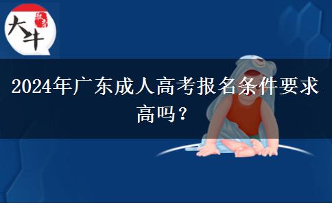 2024年廣東成人高考報(bào)名條件要求高嗎？