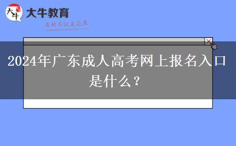 2024年廣東成人高考網(wǎng)上報(bào)名入口是什么？