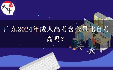 廣東2024年成人高考含金量比自考高嗎？