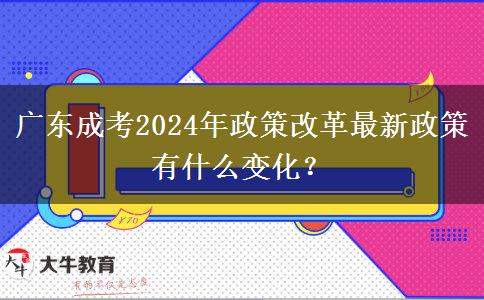 廣東成考2024年政策改革最新政策有什么變化？