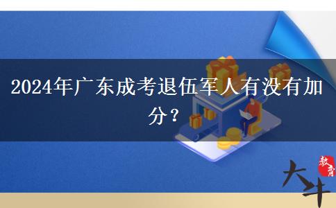 2024年廣東成考退伍軍人有沒(méi)有加分？