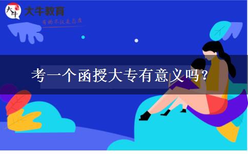 考一個函授大專有意義嗎？