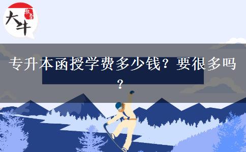 專升本函授學(xué)費多少錢？要很多嗎？