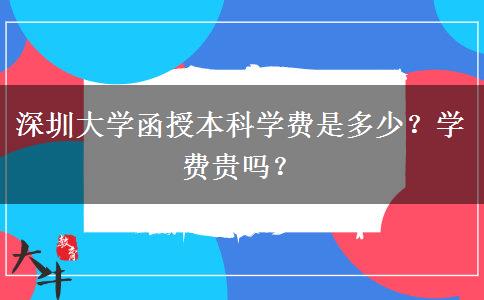深圳大學函授本科學費是多少？學費貴嗎？