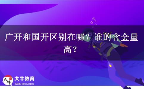 廣開和國(guó)開區(qū)別在哪？誰的含金量高？
