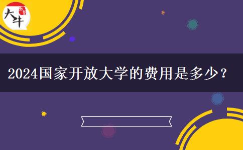 2024國家開放大學的費用是多少？