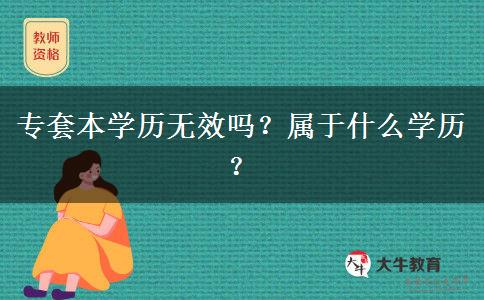 專套本學(xué)歷無效嗎？屬于什么學(xué)歷？