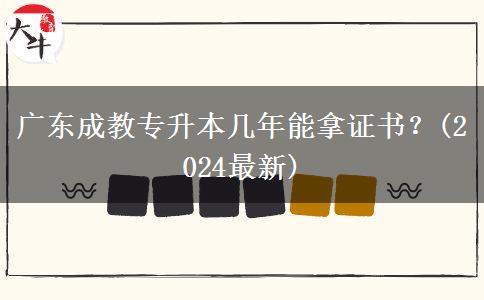 廣東成教專升本幾年能拿證書(shū)？(2024最新)