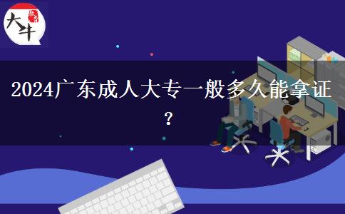 2024廣東成人大專一般多久能拿證？