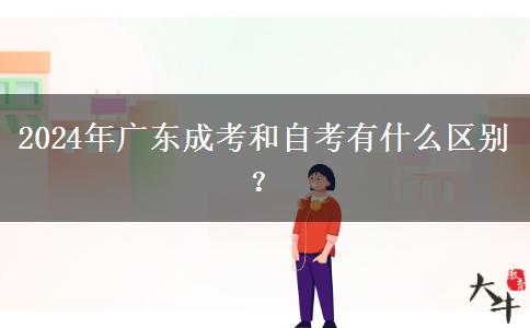 2024年廣東成考和自考有什么區(qū)別？