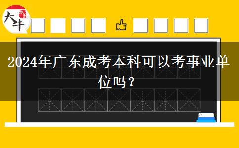 2024年廣東成考本科可以考事業(yè)單位嗎？
