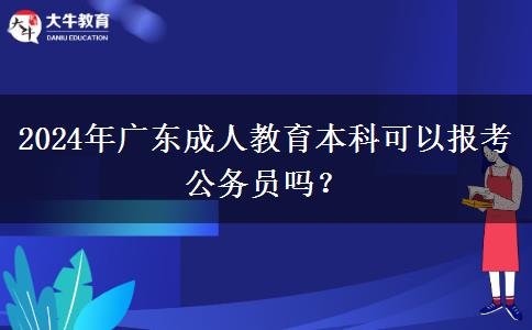 2024年廣東成人教育本科可以報考公務員嗎？