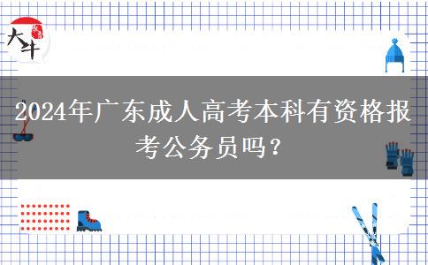 2024年廣東成人高考本科有資格報考公務員嗎？