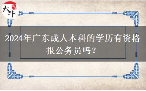 2024年廣東成人本科的學(xué)歷有資格報(bào)公務(wù)員嗎？