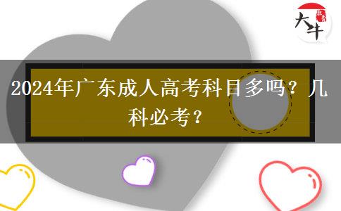 2024年廣東成人高考科目多嗎？幾科必考？