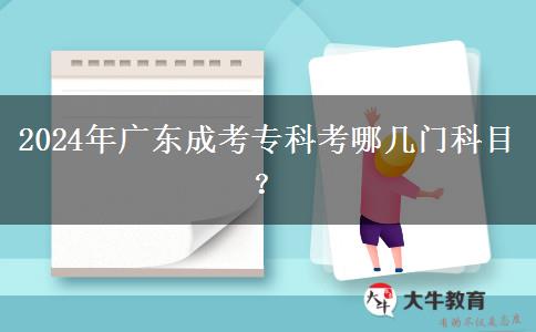 2024年廣東成考專科考哪幾門科目？