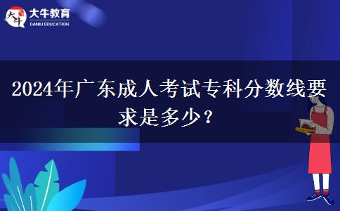 2024年廣東成人考試?？品謹?shù)線要求是多少？
