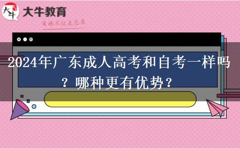 2024年廣東成人高考和自考一樣嗎？哪種更有優(yōu)勢？