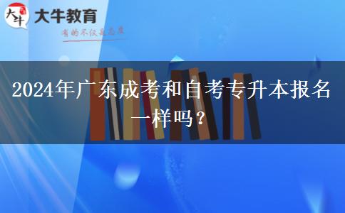 2024年廣東成考和自考專升本報(bào)名一樣嗎？