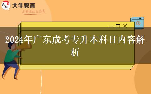 2024年廣東成考專升本科目?jī)?nèi)容解析