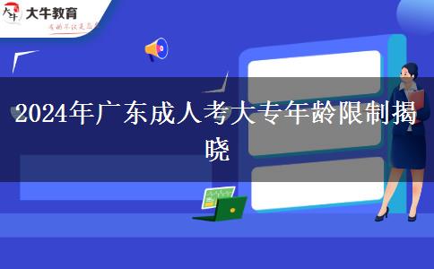 2024年廣東成人考大專年齡限制揭曉