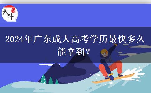 2024年廣東成人高考學歷最快多久能拿到？