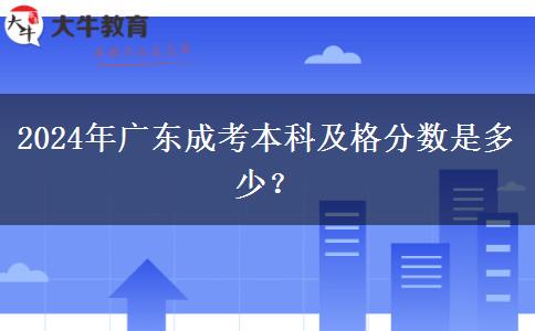 2024年廣東成考本科及格分數(shù)是多少？