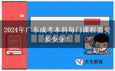 2024年廣東成考本科每門課程需要多少分？