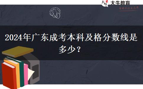 2024年廣東成考本科及格分?jǐn)?shù)線是多少？